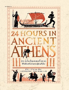 24 ชั่วโมงในเอเธนส์โบราณ: ชีวิตในหนึ่งวันของผู้คนที่นั่น 24 Hours in Ancient Athens:  A Day in the Life of the People who Lived There